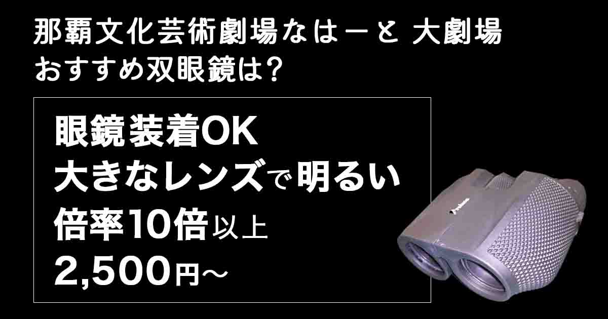 那覇文化芸術劇場なはーと大劇場のお勧め双眼鏡は？