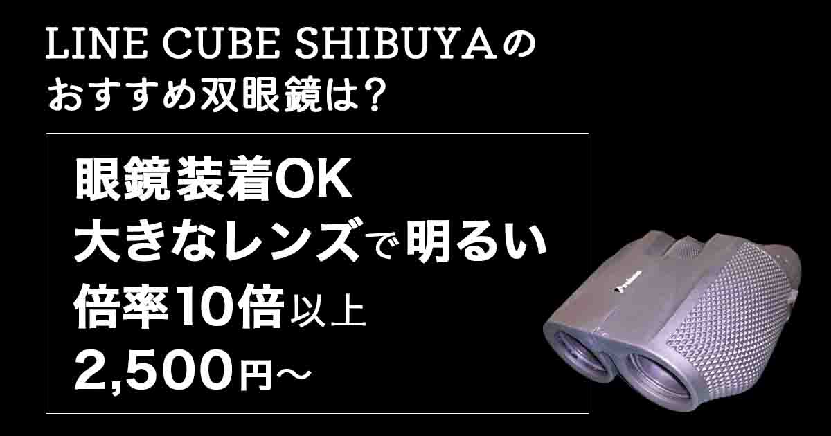 LINE CUBE SHIBUYAのお勧め双眼鏡は？