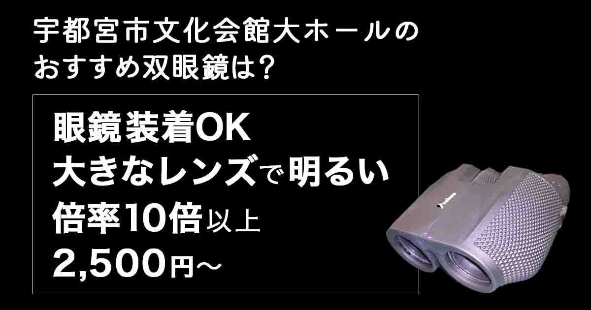 宇都宮市文化会館大ホールのお勧め双眼鏡は？